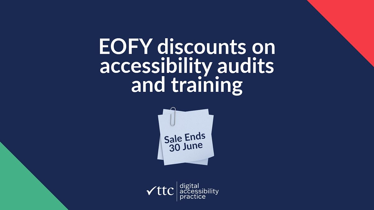 EOFY discounts on accessibility audits and training. Sale ends 30 June. TTC digital accessibility practice.