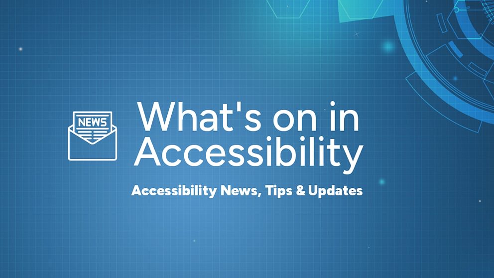 What's on in Accessibility. Accessibility News, Tips and Updates.